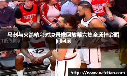 马刺与火箭精彩对决录像回放第六集全场精彩瞬间回顾