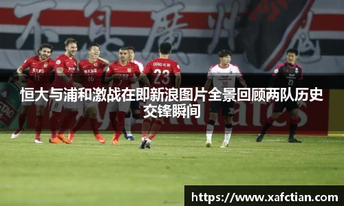 恒大与浦和激战在即新浪图片全景回顾两队历史交锋瞬间